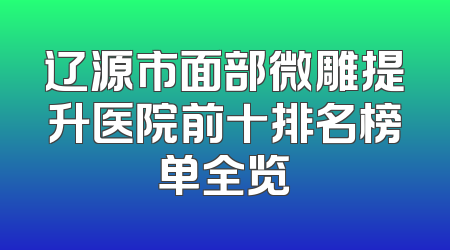 辽源市面部微雕提升医院前十排名榜单全览
