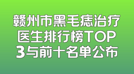 赣州市黑毛痣治疗医生排行榜TOP3与前十名单公布