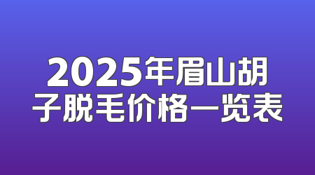 2025年眉山胡子脱毛价格一览表