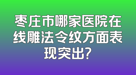 枣庄市哪家医院在线雕法令纹方面表现突出？