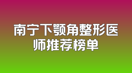 南宁下颚角整形医师推荐榜单