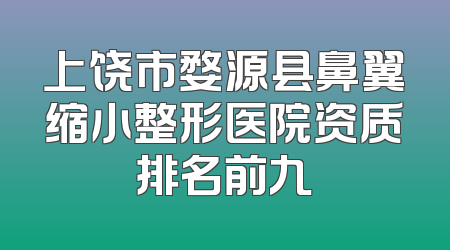 上饶市婺源县鼻翼缩小整形医院资质排名前九