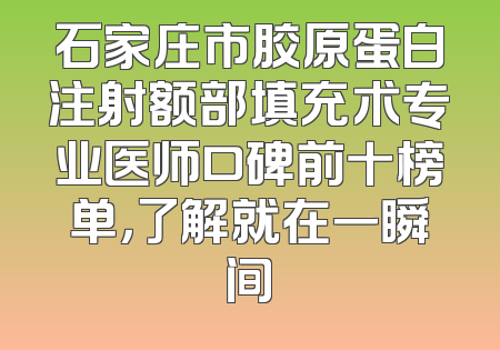 石家庄市胶原蛋白注射额部填充术专业医师口碑前十榜单，了解就在一瞬间