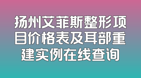 扬州艾菲斯整形项目价格表及耳部重建实例在线查询
