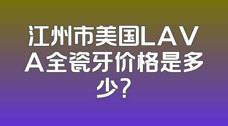 江州市美国LAVA全瓷牙价格是多少？