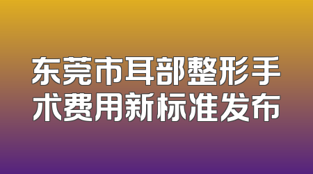 东莞市耳部整形手术费用新标准发布