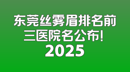 东莞丝雾眉排名前三医院名公布! 2025