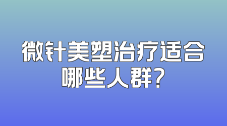 微针美塑治疗适合哪些人群？
