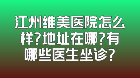 江州维美医院怎么样？地址在哪？有哪些医生坐诊？