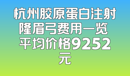 杭州胶原蛋白注射隆眉弓费用一览 平均价格9252元