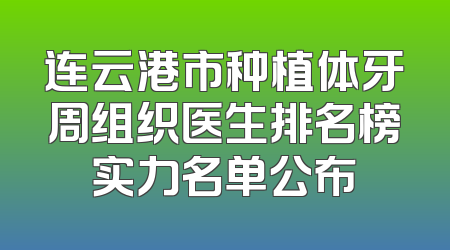 连云港市种植体牙周组织医生排名榜实力名单公布