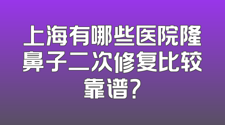 上海有哪些医院隆鼻子二次修复比较靠谱？