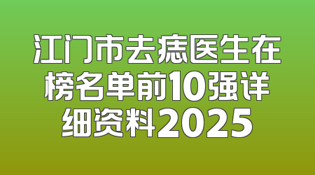 江门市去痣医生在榜名单前10强详细资料2025