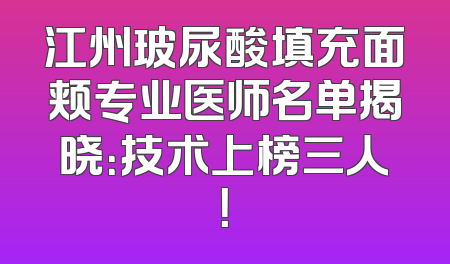 江州玻尿酸填充面颊专业医师名单揭晓：技术上榜三人！