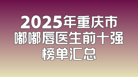 2025年重庆市嘟嘟唇医生前十强榜单汇总