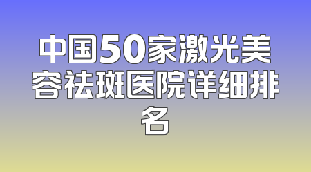 中国50家激光美容祛斑医院详细排名