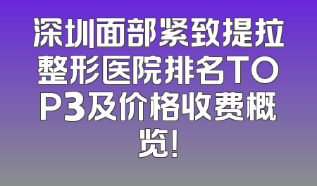 深圳面部紧致提拉整形医院排名TOP3及价格收费概览！