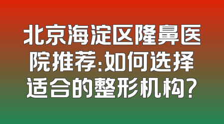 北京海淀区隆鼻医院推荐：如何选择适合的整形机构？