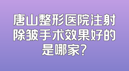 唐山整形医院注射除皱手术效果好的是哪家？