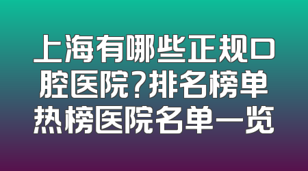 上海有哪些正规口腔医院？排名榜单热榜医院名单一览