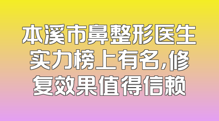 本溪市鼻整形医生实力榜上有名，修复效果值得信赖