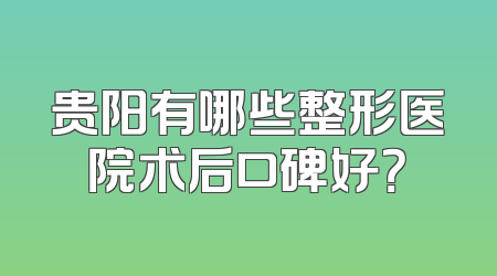 贵阳有哪些整形医院术后口碑好？