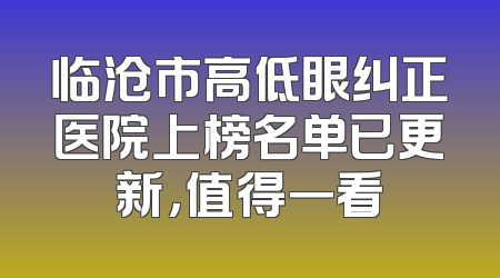 临沧市高低眼纠正医院上榜名单已更新，值得一看