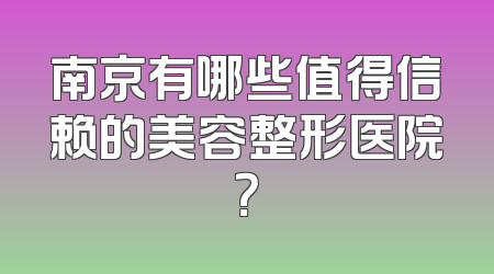 南京有哪些值得信赖的美容整形医院？