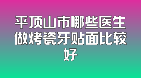 平顶山市哪些医生做烤瓷牙贴面比较好