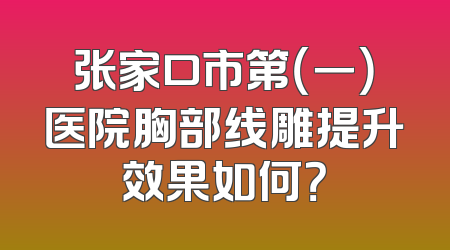 张家口市第（一）医院胸部线雕提升效果如何？