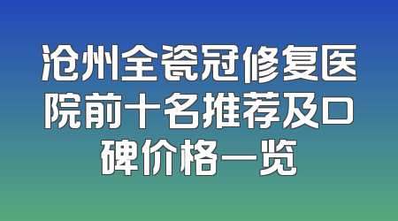 沧州全瓷冠修复医院前十名推荐及口碑价格一览