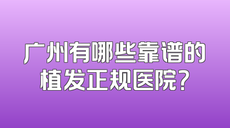 广州有哪些靠谱的植发正规医院？