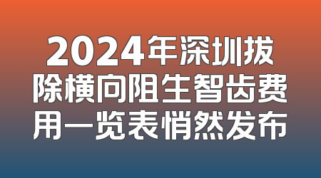 2024年深圳拔除横向阻生智齿费用一览表悄然发布