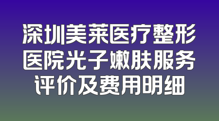 深圳美莱医疗整形医院光子嫩肤服务评价及费用明细