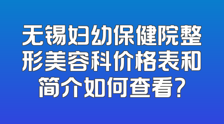无锡妇幼保健院整形美容科价格表和简介如何查看？
