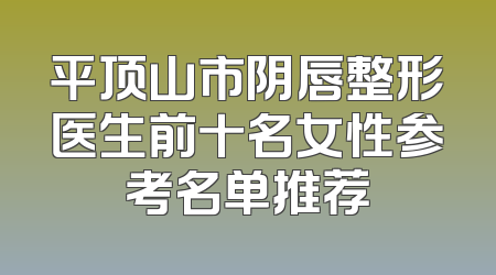 平顶山市阴唇整形医生前十名女性参考名单推荐