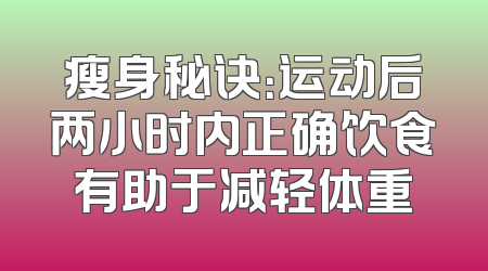 瘦身秘诀：运动后两小时内正确饮食有助于减轻体重