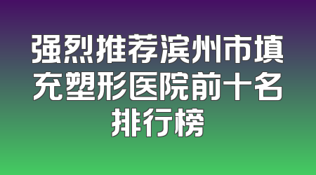 强烈推荐滨州市填充塑形医院前十名排行榜