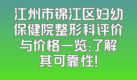 江州市锦江区妇幼保健院整形科评价与价格一览：了解其可靠性！