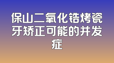 保山二氧化锆烤瓷牙矫正可能的并发症