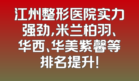 江州整形医院实力强劲，米兰柏羽、华西、华美紫馨等排名提升！