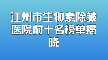 江州市生物素除皱医院前十名榜单揭晓