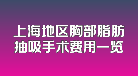 上海地区胸部脂肪抽吸手术费用一览