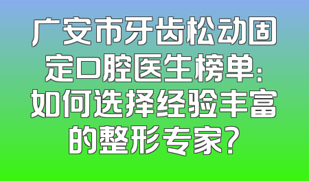 广安市牙齿松动固定口腔医生榜单：如何选择经验丰富的整形专家？