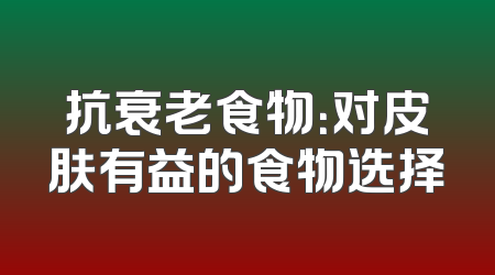 抗衰老食物：对皮肤有益的食物选择