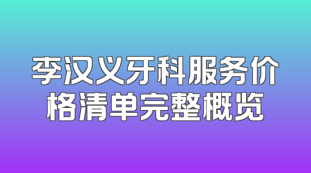 李汉义牙科服务价格清单完整概览