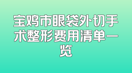 宝鸡市眼袋外切手术整形费用清单一览