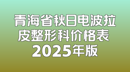 青海省秋日电波拉皮整形科价格表 2025年版