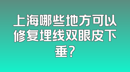 上海哪些地方可以修复埋线双眼皮下垂？