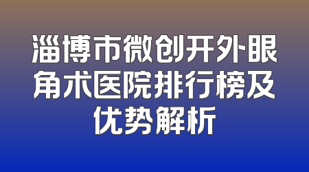 淄博市微创开外眼角术医院排行榜及优势解析
